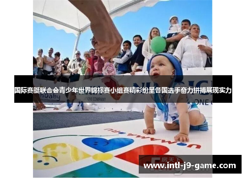 国际赛艇联合会青少年世界锦标赛小组赛精彩纷呈各国选手奋力拼搏展现实力