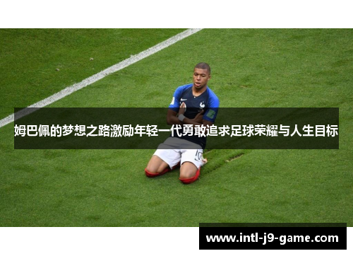 姆巴佩的梦想之路激励年轻一代勇敢追求足球荣耀与人生目标