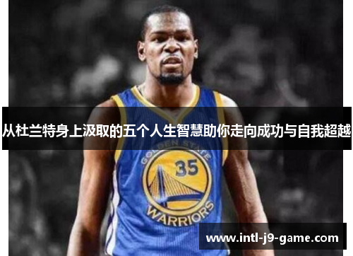 从杜兰特身上汲取的五个人生智慧助你走向成功与自我超越