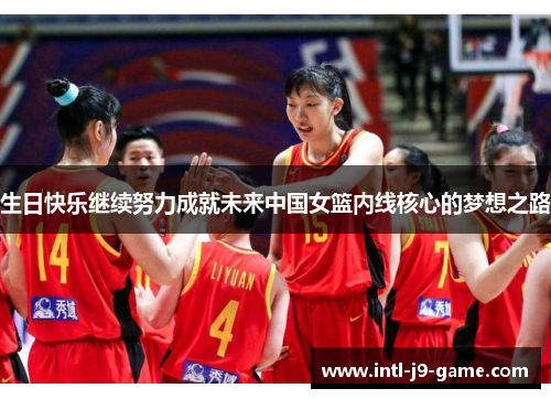 生日快乐继续努力成就未来中国女篮内线核心的梦想之路