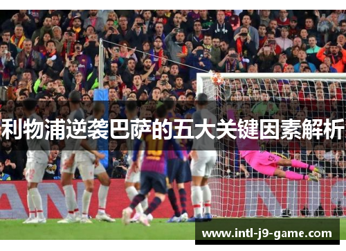利物浦逆袭巴萨的五大关键因素解析