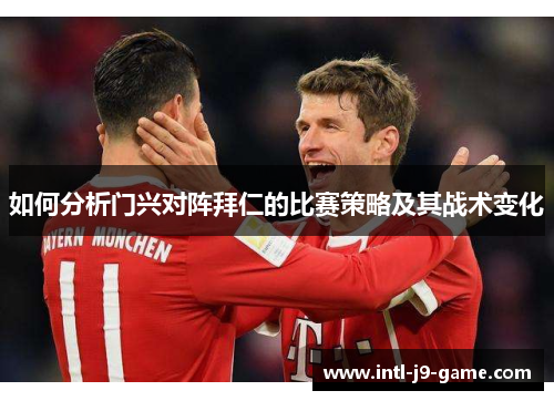 如何分析门兴对阵拜仁的比赛策略及其战术变化