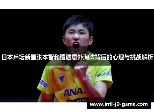 日本乒坛新星张本智和遭遇意外淘汰背后的心理与挑战解析