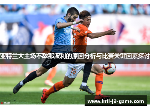亚特兰大主场不敌那波利的原因分析与比赛关键因素探讨