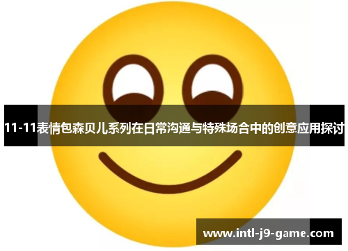 11-11表情包森贝儿系列在日常沟通与特殊场合中的创意应用探讨