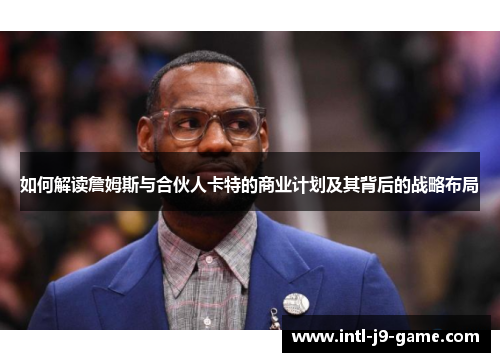 如何解读詹姆斯与合伙人卡特的商业计划及其背后的战略布局