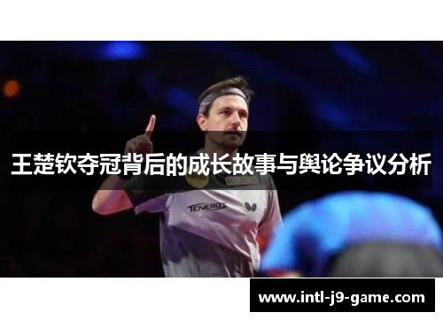 王楚钦夺冠背后的成长故事与舆论争议分析