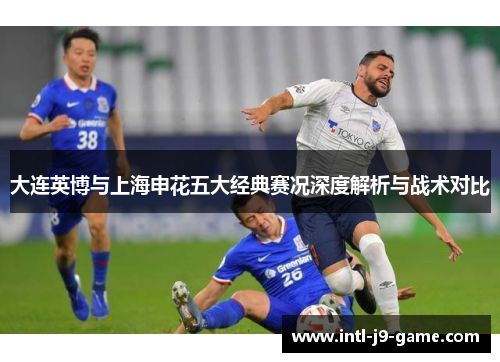 大连英博与上海申花五大经典赛况深度解析与战术对比