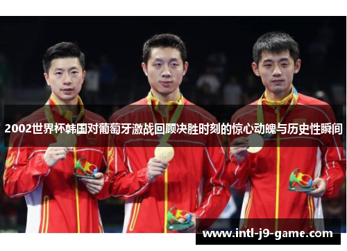 2002世界杯韩国对葡萄牙激战回顾决胜时刻的惊心动魄与历史性瞬间