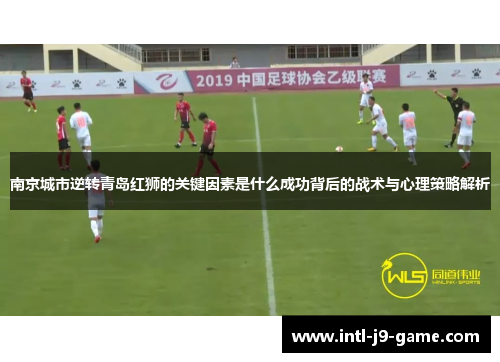 南京城市逆转青岛红狮的关键因素是什么成功背后的战术与心理策略解析