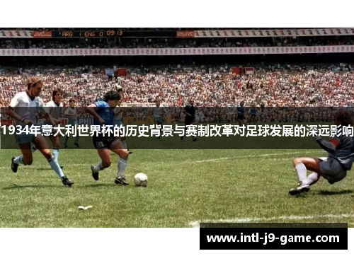 1934年意大利世界杯的历史背景与赛制改革对足球发展的深远影响