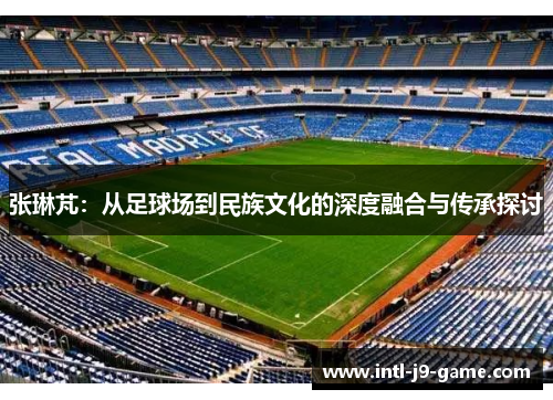 张琳芃：从足球场到民族文化的深度融合与传承探讨