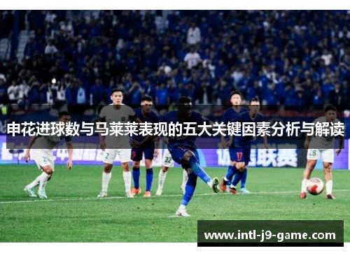 申花进球数与马莱莱表现的五大关键因素分析与解读