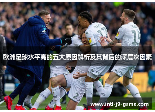 欧洲足球水平高的五大原因解析及其背后的深层次因素 欧洲足球水平高的五大原因解析及其背后的深层次因素