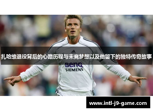 扎哈维退役背后的心路历程与未竟梦想以及他留下的独特传奇故事