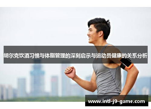 胡尔克饮酒习惯与体脂管理的深刻启示与运动员健康的关系分析