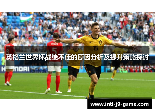 英格兰世界杯战绩不佳的原因分析及提升策略探讨