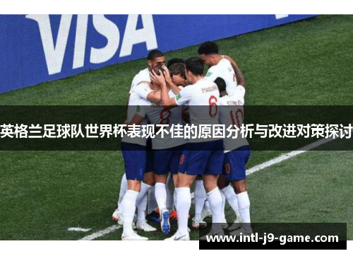 英格兰足球队世界杯表现不佳的原因分析与改进对策探讨 英格兰足球队世界杯表现不佳的原因分析与改进对策探讨