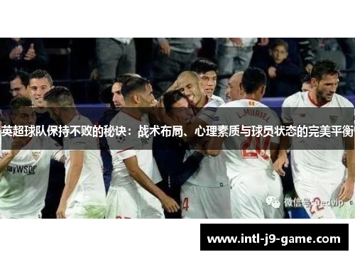 英超球队保持不败的秘诀:战术布局、心理素质与球员状态的完美平衡 英超球队保持不败的秘诀:战术布局、心理素质与球员状态的完美平衡