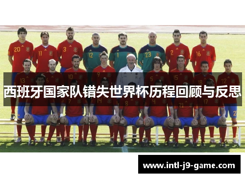西班牙国家队错失世界杯历程回顾与反思