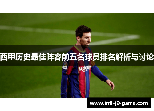 西甲历史最佳阵容前五名球员排名解析与讨论 西甲历史最佳阵容前五名球员排名解析与讨论