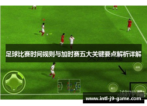 足球比赛时间规则与加时赛五大关键要点解析详解