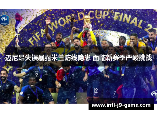 迈尼昂失误暴露米兰防线隐患 面临新赛季严峻挑战 迈尼昂失误暴露米兰防线隐患 面临新赛季严峻挑战