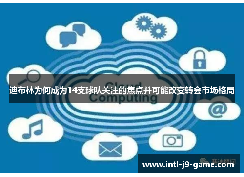 迪布林为何成为14支球队关注的焦点并可能改变转会市场格局