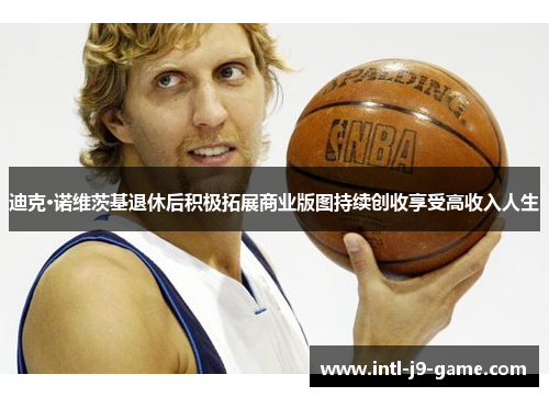 迪克·诺维茨基退休后积极拓展商业版图持续创收享受高收入人生 迪克·诺维茨基退休后积极拓展商业版图持续创收享受高收入人生