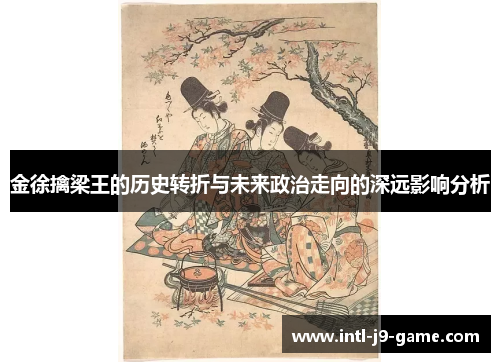 金徐擒梁王的历史转折与未来政治走向的深远影响分析 金徐擒梁王的历史转折与未来政治走向的深远影响分析