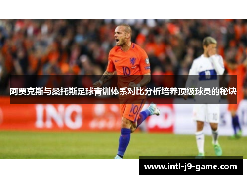 阿贾克斯与桑托斯足球青训体系对比分析培养顶级球员的秘诀