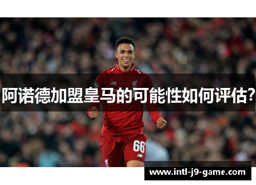 阿诺德加盟皇马的可能性如何评估？