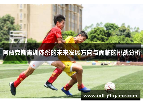 阿贾克斯青训体系的未来发展方向与面临的挑战分析