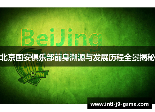 北京国安俱乐部前身溯源与发展历程全景揭秘 北京国安俱乐部前身溯源与发展历程全景揭秘