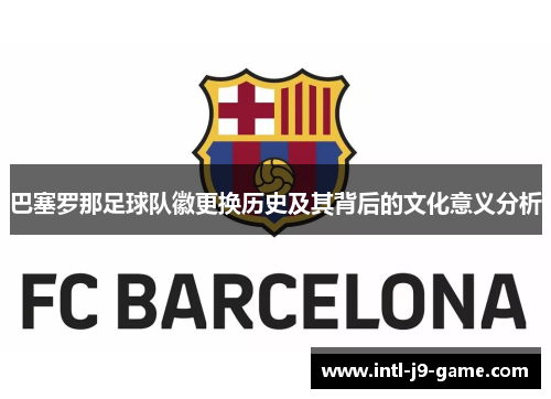 巴塞罗那足球队徽更换历史及其背后的文化意义分析 巴塞罗那足球队徽更换历史及其背后的文化意义分析