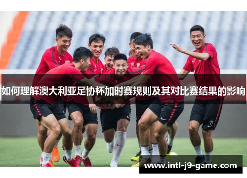 如何理解澳大利亚足协杯加时赛规则及其对比赛结果的影响