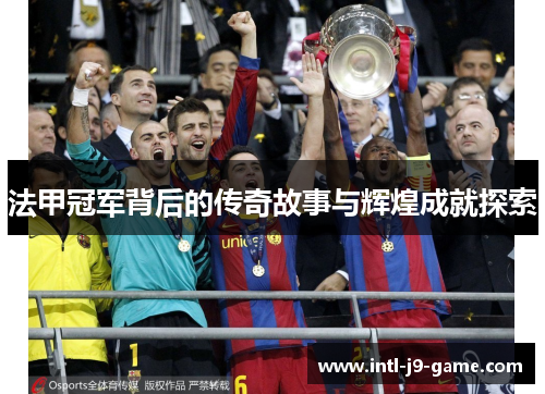 法甲冠军背后的传奇故事与辉煌成就探索 法甲冠军背后的传奇故事与辉煌成就探索