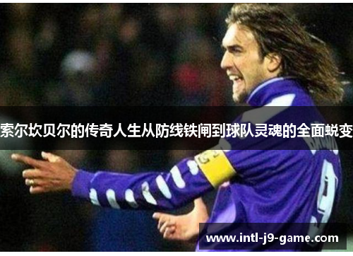 索尔坎贝尔的传奇人生从防线铁闸到球队灵魂的全面蜕变