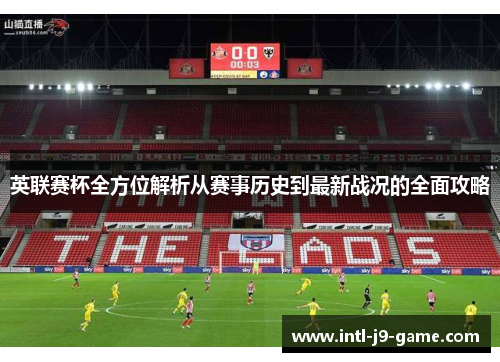 英联赛杯全方位解析从赛事历史到最新战况的全面攻略 英联赛杯全方位解析从赛事历史到最新战况的全面攻略