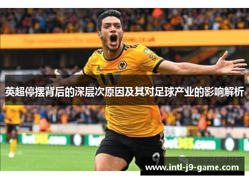 英超停摆背后的深层次原因及其对足球产业的影响解析 英超停摆背后的深层次原因及其对足球产业的影响解析