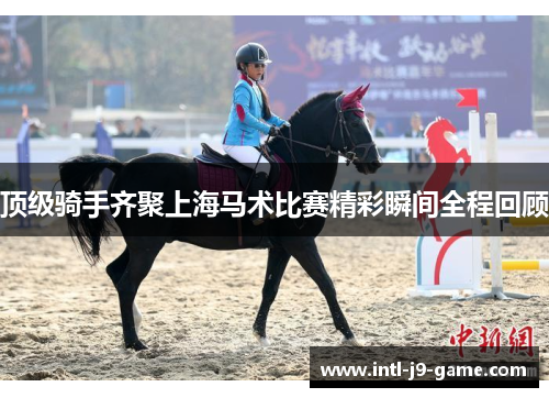 顶级骑手齐聚上海马术比赛精彩瞬间全程回顾
