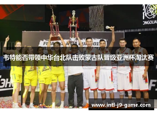 韦特能否带领中华台北队击败蒙古队晋级亚洲杯淘汰赛 韦特能否带领中华台北队击败蒙古队晋级亚洲杯淘汰赛