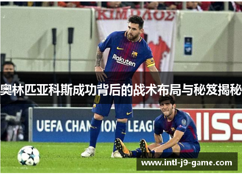 奥林匹亚科斯成功背后的战术布局与秘笈揭秘 奥林匹亚科斯成功背后的战术布局与秘笈揭秘