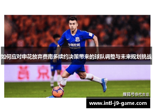 如何应对申花放弃费南多续约决策带来的球队调整与未来规划挑战 如何应对申花放弃费南多续约决策带来的球队调整与未来规划挑战