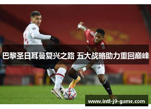 巴黎圣日耳曼复兴之路 五大战略助力重回巅峰