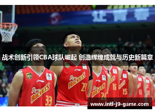 战术创新引领CBA球队崛起 创造辉煌成就与历史新篇章