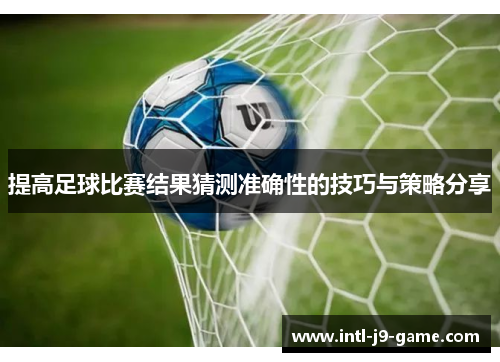 提高足球比赛结果猜测准确性的技巧与策略分享