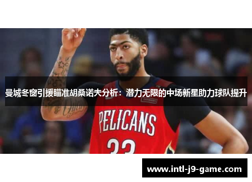 曼城冬窗引援瞄准胡桑诺夫分析:潜力无限的中场新星助力球队提升 曼城冬窗引援瞄准胡桑诺夫分析:潜力无限的中场新星助力球队提升