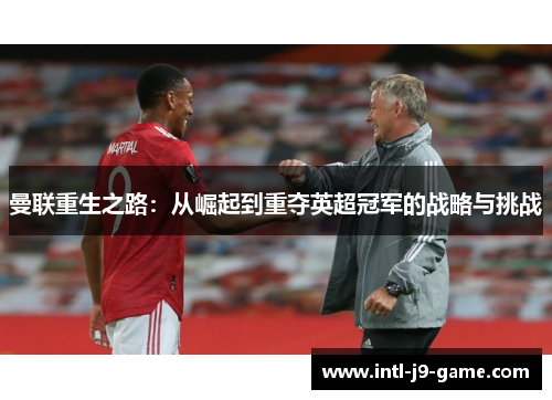 曼联重生之路:从崛起到重夺英超冠军的战略与挑战 曼联重生之路:从崛起到重夺英超冠军的战略与挑战