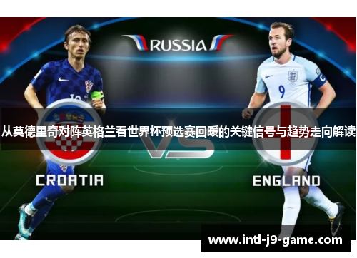 从莫德里奇对阵英格兰看世界杯预选赛回暖的关键信号与趋势走向解读
